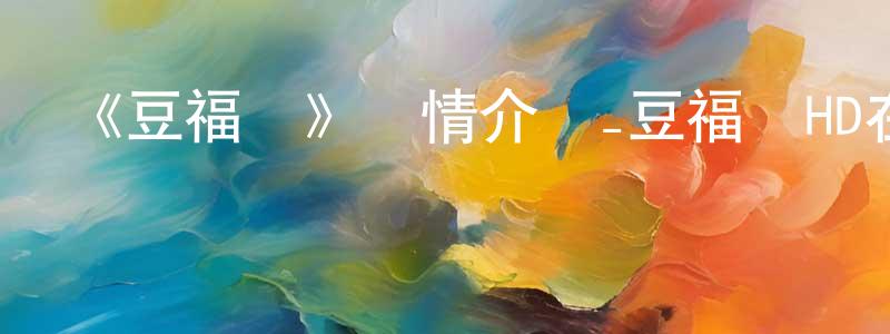 陳旭鳴發布《豆福傳》詳情介紹_豆福傳HD在線觀看_豆福傳迅雷下載_動漫劇場
